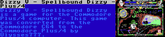 Dizzy V - Spellbound Dizzy - Plus/4 | Dizzy V - Spellbound Dizzy is a game for the Commodore Plus/4 computer. This game was converted from the Commodore C64 to the Commodore Plus/4 by Ulysses777.