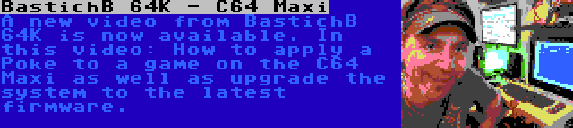 BastichB 64K - C64 Maxi | A new video from BastichB 64K is now available. In this video: How to apply a Poke to a game on the C64 Maxi as well as upgrade the system to the latest firmware.