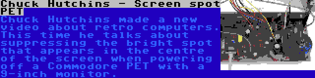 Chuck Hutchins - Screen spot PET | Chuck Hutchins made a new video about retro computers. This time he talks about suppressing the bright spot that appears in the centre of the screen when powering off a Commodore PET with a 9-inch monitor.