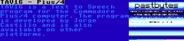 TAV16 - Plus/4 | TAV16 is a Text to Speech program for the Commodore Plus/4 computer. The program is developed by Jorge Castillo and is also available on other platforms.