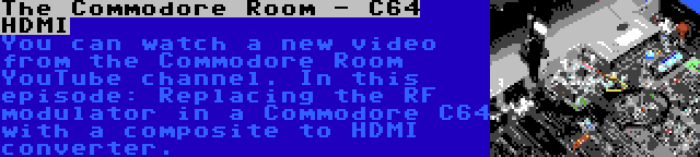 The Commodore Room - C64 HDMI | You can watch a new video from the Commodore Room YouTube channel. In this episode: Replacing the RF modulator in a Commodore C64 with a composite to HDMI converter.
