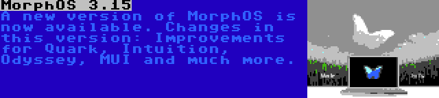 MorphOS 3.15 | A new version of MorphOS is now available. Changes in this version: Improvements for Quark, Intuition, Odyssey, MUI and much more.