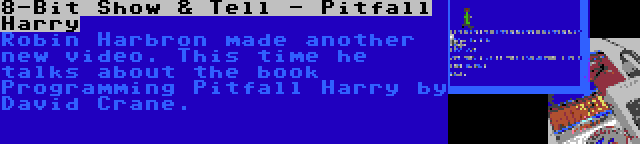 8-Bit Show & Tell - Pitfall Harry | Robin Harbron made another new video. This time he talks about the book Programming Pitfall Harry by David Crane.