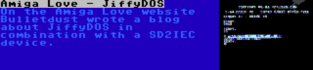 Amiga Love - JiffyDOS | On the Amiga Love website Bulletdust wrote a blog about JiffyDOS in combination with a SD2IEC device.