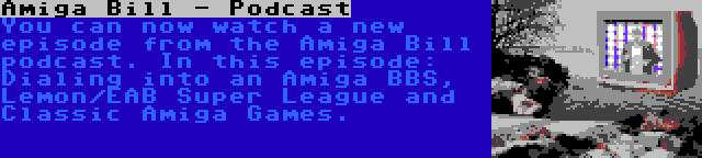 Amiga Bill - Podcast | You can now watch a new episode from the Amiga Bill podcast. In this episode: Dialing into an Amiga BBS, Lemon/EAB Super League and Classic Amiga Games.