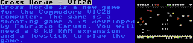 Cross Horde - VIC20 | Cross Horde is a new game for the Commodore VIC20 computer. The game is a shooting game a is developed by Fabrizio Caruso. You will need a 8 kB RAM expansion and a joystick to play the game.