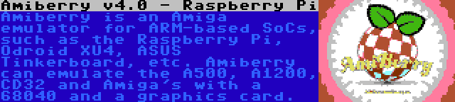 Amiberry v4.0 - Raspberry Pi | Amiberry is an Amiga emulator for ARM-based SoCs, such as the Raspberry Pi, Odroid XU4, ASUS Tinkerboard, etc. Amiberry can emulate the A500, A1200, CD32 and Amiga's with a 68040 and a graphics card.