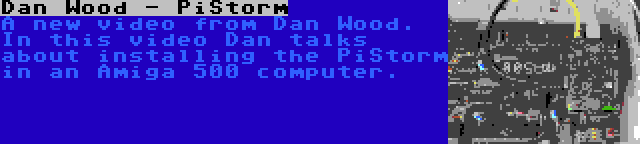 Dan Wood - PiStorm | A new video from Dan Wood. In this video Dan talks about installing the PiStorm in an Amiga 500 computer.