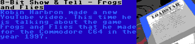 8-Bit Show & Tell - Frogs and Flies | Robin Harbron made a new YouTube video. This time he is talking about the game Frogs and Flies that he made for the Commodore C64 in the year 1997.