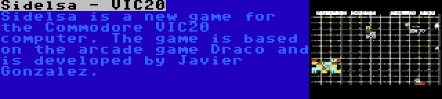 Sidelsa - VIC20 | Sidelsa is a new game for the Commodore VIC20 computer. The game is based on the arcade game Draco and is developed by Javier Gonzalez.