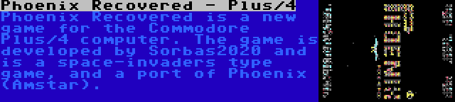 Phoenix Recovered - Plus/4 | Phoenix Recovered is a new game for the Commodore Plus/4 computer. The game is developed by Sorbas2020 and is a space-invaders type game, and a port of Phoenix (Amstar).