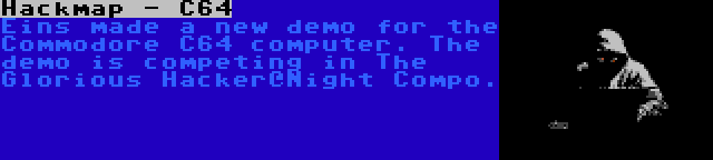 Hackmap - C64 | Eins made a new demo for the Commodore C64 computer. The demo is competing in The Glorious Hacker@Night Compo.