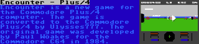 Encounter - Plus/4 | Encounter is a new game for the Commodore Plus/4 computer. The game is converted to the Commodore Plus/4 by Ulysses777. The original game was developed by Paul Woakes for the Commodore C64 in 1984.
