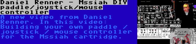 Daniel Renner - Mssiah DIY paddle/joystick/mouse controller | A new video from Daniel Renner. In this video: Building your own paddle / joystick / mouse controller for the Mssiah cartridge.