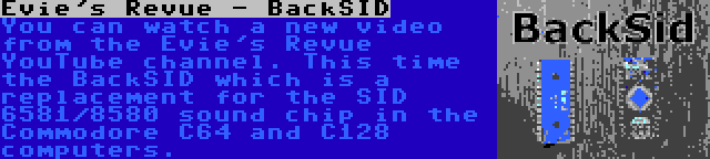 Evie's Revue - BackSID | You can watch a new video from the Evie's Revue YouTube channel. This time the BackSID which is a replacement for the SID 6581/8580 sound chip in the Commodore C64 and C128 computers.