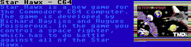 Star Hawx - C64 | Star Hawx is a new game for the Commodore C64 computer. The game is developed by Richard Bayliss and Hugues Poisseroux. In the game you control a space fighter, which has to do battle against all of the Star Hawx.