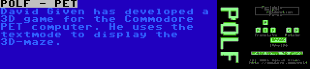 POLF - PET | David Given has developed a 3D game for the Commodore PET computer. He uses the textmode to display the 3D-maze.