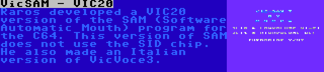 VicSAM - VIC20 | Raros developed a VIC20 version of the SAM (Software Automatic Mouth) program for the C64. This version of SAM does not use the SID chip. He also made an Italian version of VicVoce3.