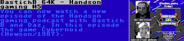 BastichB 64K - Handson gaming #5 | You can now watch a new episode of the Handson gaming podcast with Bastich B and Daz. In this episode the game Cybernoid (Hewson/1987).