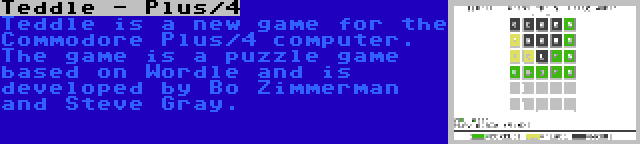 Teddle - Plus/4 | Teddle is a new game for the Commodore Plus/4 computer. The game is a puzzle game based on Wordle and is developed by Bo Zimmerman and Steve Gray.