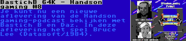 BastichB 64K - Handson gaming #8 | Je kunt nu een nieuwe aflevering van de Handson gaming-podcast bekijken met Bastich B en Daz. In deze aflevering het spel Bruce Lee (Datasoft/1984).