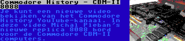 Commodore History - CBM-II 8088 | Je kunt een nieuwe video bekijken van het Commodore History YouTube-kanaal. In deze video Michal Pleban's nieuwe replica 8088 bord voor de Commodore CBM-II computers.