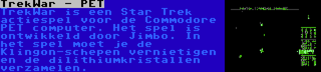 TrekWar - PET | TrekWar is een Star Trek actiespel voor de Commodore PET computer. Het spel is ontwikkeld door Jimbo. In het spel moet je de Klingon-schepen vernietigen en de dilithiumkristallen verzamelen.