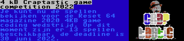 4 kB Craptastic game competition 2022 | Je kunt nu de spellen bekijken voor de Reset 64 magazine 2020 4KB game coding wedstrijd. Op dit moment zijn er 13 spellen beschikbaar, de deadline is 30 juni 2022.