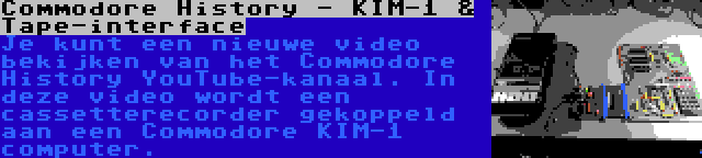 Commodore History - KIM-1 & Tape-interface | Je kunt een nieuwe video bekijken van het Commodore History YouTube-kanaal. In deze video wordt een cassetterecorder gekoppeld aan een Commodore KIM-1 computer.