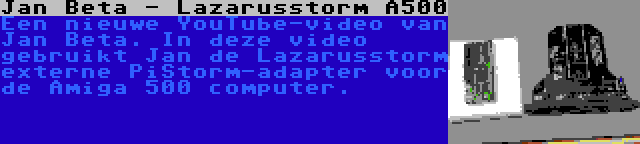 Jan Beta - Lazarusstorm A500 | Een nieuwe YouTube-video van Jan Beta. In deze video gebruikt Jan de Lazarusstorm externe PiStorm-adapter voor de Amiga 500 computer.