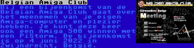 Belgian Amiga Club | Bij een bijeenkomst van de Belgian Amiga Club gaat over het meenemen van je eigen Amiga-computer en plezier hebben. Je kunt deze keer ook een Amiga 500 winnen met een PiStorm. De bijeenkomst is op 4 juni 2022 in Zwijndrecht, België.