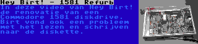Hey Birt! - 1581 Refurb | In deze video van Hey Birt! de renovatie van een Commodore 1581 diskdrive. Birt vond ook een probleem met het lezen en schrijven naar de diskette.