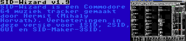 SID-Wizard v1.9 | SID-Wizard is een Commodore 64 muziek tracker gemaakt door Hermit (Mihaly Horvath). Verbeteringen in deze versie voor 1SID, 2SID, GUI en SID-Maker-3SID.