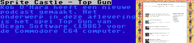 Sprite Castle - Top Gun | Rob O'Hara heeft een nieuwe podcast gemaakt. Het onderwerp in deze aflevering is het spel Top Gun van Ocean Software (1986) voor de Commodore C64 computer.