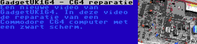 GadgetUK164 - C64 reparatie | Een nieuwe video van GadgetUK164. In deze video de reparatie van een Commodore C64 computer met een zwart scherm.