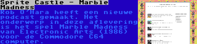 Sprite Castle - Marble Madness | Rob O'Hara heeft een nieuwe podcast gemaakt. Het onderwerp in deze aflevering is het spel Marble Madness van Electronic Arts (1986) voor de Commodore C64 computer.