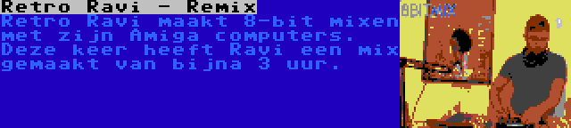 Retro Ravi - Remix | Retro Ravi maakt 8-bit mixen met zijn Amiga computers. Deze keer heeft Ravi een mix gemaakt van bijna 3 uur.