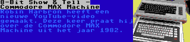 8-Bit Show & Tell - Commodore MAX Machine | Robin Harbron heeft een nieuwe YouTube-video gemaakt. Deze keer praat hij over de Commodore MAX Machine uit het jaar 1982.