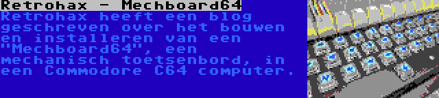 Retrohax - Mechboard64 | Retrohax heeft een blog geschreven over het bouwen en installeren van een Mechboard64, een mechanisch toetsenbord, in een Commodore C64 computer.