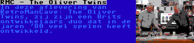 RMC - The Oliver Twins | In deze aflevering van RetroManCave: The Oliver Twins, zij zijn een Brits ontwikkelaars duo dat in de jaren '80 veel spelen heeft ontwikkeld.