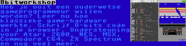8bitworkshop | Heb je ooit een ouderwetse gameprogrammeur willen worden? Leer nu hoe klassieke game-hardware werkte. Schrijf 8-bits code in je browser. Ondersteuning voor Atari 2600, NES, MSX, Commodore C64, ZX Spectrum en nog veel meer.