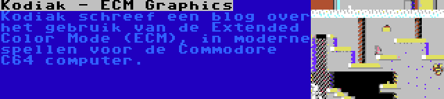 Kodiak - ECM Graphics | Kodiak schreef een blog over het gebruik van de Extended Color Mode (ECM), in moderne spellen voor de Commodore C64 computer.