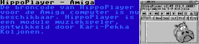 HippoPlayer - Amiga | De broncode van HippoPlayer voor de Amiga computer is nu beschikbaar. HippoPlayer is een module muziekspeler, ontwikkeld door Kari-Pekka Koljonen.