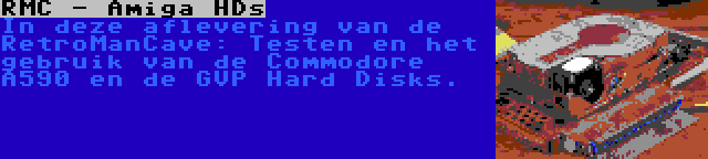 RMC - Amiga HDs | In deze aflevering van de RetroManCave: Testen en het gebruik van de Commodore A590 en de GVP Hard Disks.