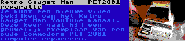 Retro Gadget Man - PET2001 reparatie | Je kunt een nieuwe video bekijken van het Retro Gadget Man YouTube-kanaal. Deze keer gaat hij een gruwelijk exemplaar van een oude Commodore PET 2001 computer repareren.