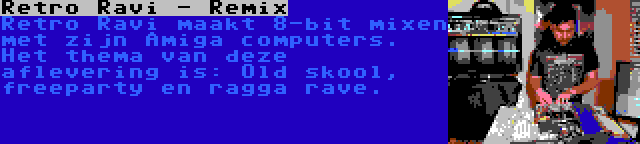 Retro Ravi - Remix | Retro Ravi maakt 8-bit mixen met zijn Amiga computers. Het thema van deze aflevering is: Old skool, freeparty en ragga rave.