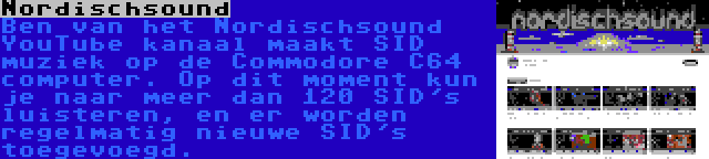 Nordischsound | Ben van het Nordischsound YouTube kanaal maakt SID muziek op de Commodore C64 computer. Op dit moment kun je naar meer dan 120 SID's luisteren, en er worden regelmatig nieuwe SID's toegevoegd.