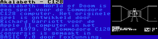 Akalabeth - C128 | Akalabeth: World of Doom is een spel voor de Commodore C128 computer. Het originele spel is ontwikkeld door Richard Garriott voor de Apple II computer in het jaar 1979. De Commodore C128 conversie is gemaakt in BASIC 7.0 door FoxCunning.
