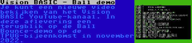 Vision BASIC - Ball demo | Je kunt een nieuwe video bekijken van het Vision BASIC YouTube-kanaal. In deze aflevering een terugblik op de Ball Bounce-demo op de TPUG-bijeenkomst in november 2022.