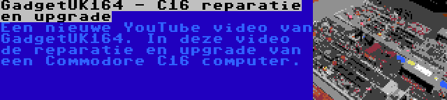 GadgetUK164 - C16 reparatie en upgrade | Een nieuwe YouTube video van GadgetUK164. In deze video de reparatie en upgrade van een Commodore C16 computer.